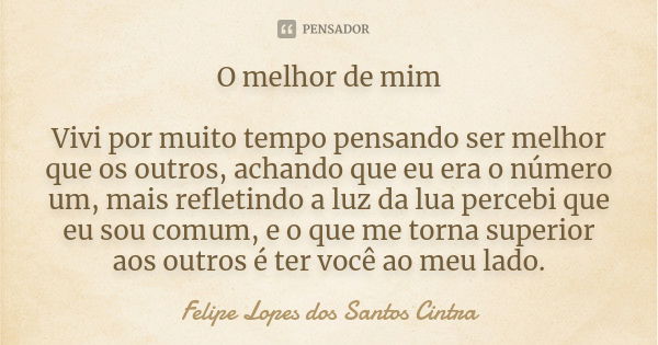 O melhor de mim Vivi por muito tempo pensando ser melhor que os outros, achando que eu era o número um, mais refletindo a luz da lua percebi que eu sou comum, e... Frase de Felipe Lopes dos Santos Cintra.