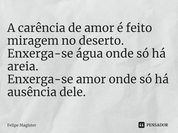 ⁠A carência de amor é feito miragem no deserto.
Enxerga-se água onde só há areia.
Enxerga-se amor onde só há ausência dele.... Frase de Felipe Magister.