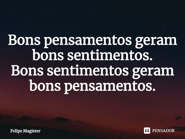 ⁠Bons pensamentos geram bons sentimentos.
Bons sentimentos geram bons pensamentos.... Frase de Felipe Magister.