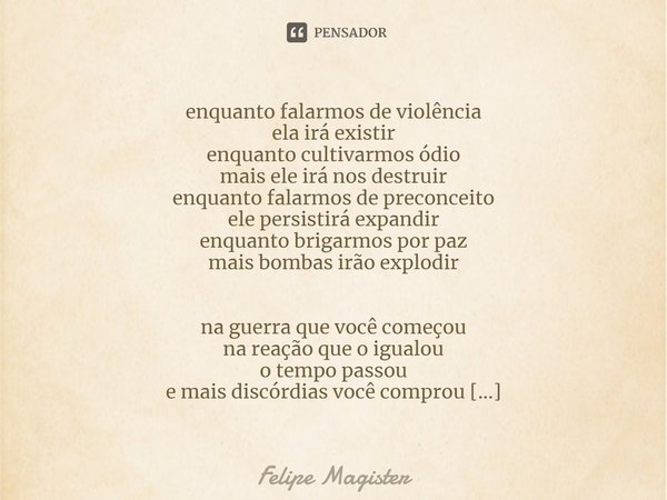 ⁠⁠enquanto falarmos de violência
ela irá existir
enquanto cultivarmos ódio
mais ele irá nos destruir
enquanto falarmos de preconceito
ele persistirá expandir
en... Frase de Felipe Magister.