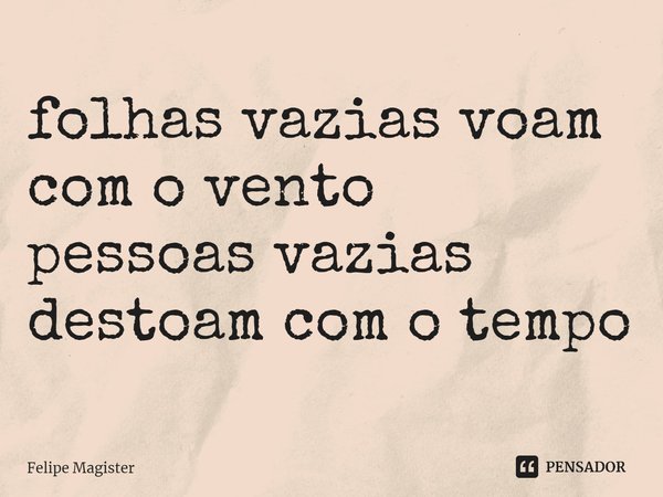 ⁠folhas vazias voam com o vento
pessoas vazias destoam com o tempo... Frase de Felipe Magister.