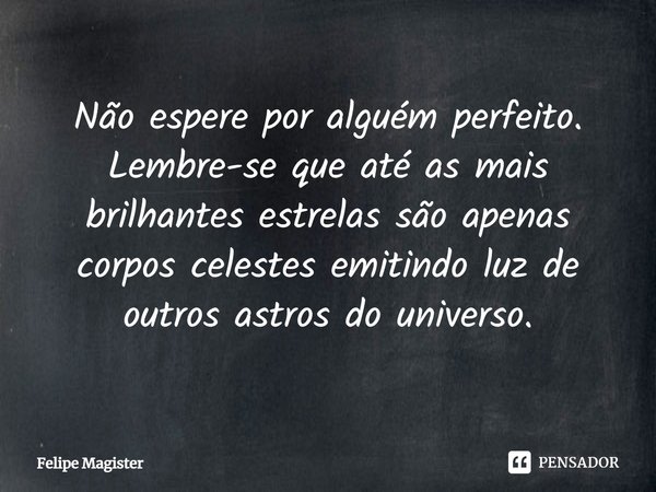 ⁠Não espere por alguém perfeito. Lembre-se que até as mais brilhantes estrelas são apenas corpos celestes emitindo luz de outros astros do universo.... Frase de Felipe Magister.