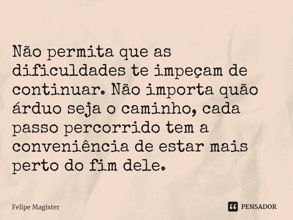 ⁠Não permita que as dificuldades te impeçam de continuar. Não importa quão árduo seja o caminho, cada passo percorrido tem a conveniência de estar mais perto do... Frase de Felipe Magister.