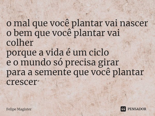 ⁠o mal que você plantar vai nascer
o bem que você plantar vai colher
porque a vida é um ciclo
e o mundo só precisa girar
para a semente que você plantar crescer... Frase de Felipe Magister.