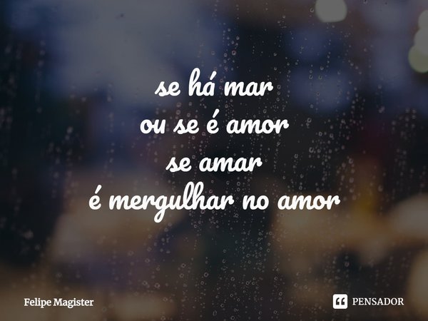 ⁠se há mar
ou se é amor
se amar
é mergulhar no amor... Frase de Felipe Magister.