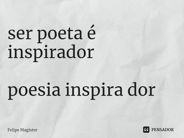 ⁠ser poeta é inspirador poesia inspira dor... Frase de Felipe Magister.