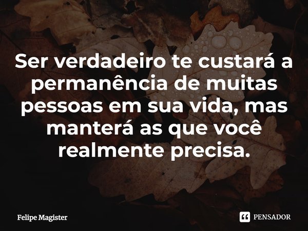 ⁠Ser verdadeiro te custará a permanência de muitas pessoas em sua vida, mas manterá as que você realmente precisa.... Frase de Felipe Magister.