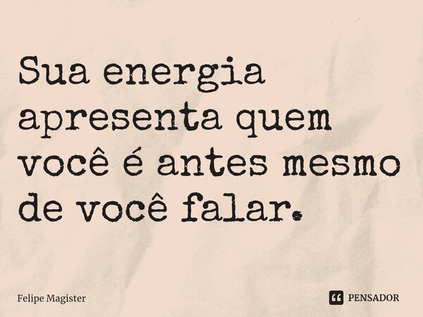 ⁠Sua energia apresenta quem você é antes mesmo de você falar.... Frase de Felipe Magister.