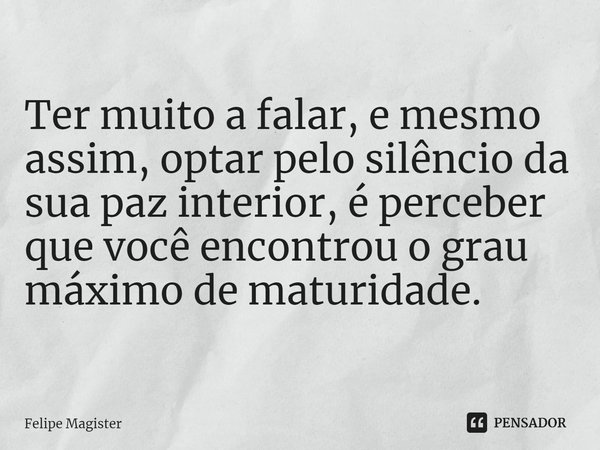 ⁠Ter muito a falar, e mesmo assim, optar pelo silêncio da sua paz interior, é perceber que você encontrou o grau máximo de maturidade.... Frase de Felipe Magister.