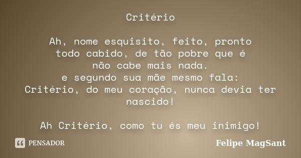 Critério Ah, nome esquisito, feito, pronto todo cabido, de tão pobre que é não cabe mais nada. e segundo sua mãe mesmo fala: Critério, do meu coração, nunca dev... Frase de Felipe MagSant.