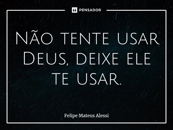 ⁠Não tente usar Deus, deixe ele te usar.... Frase de Felipe Mateus Alessi.