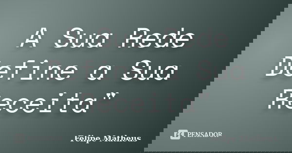 A Sua Rede Define a Sua Receita"... Frase de Felipe Matheus.