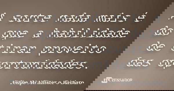 A sorte nada mais é do que a habilidade de tirar proveito das oportunidades.... Frase de Felipe McAllister o Bárbaro.