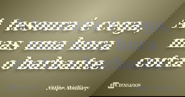 A tesoura é cega, mas uma hora corta o barbante.... Frase de Felipe Melliary.