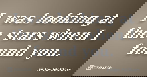 I was looking at the stars when I found you.... Frase de Felipe Melliary.