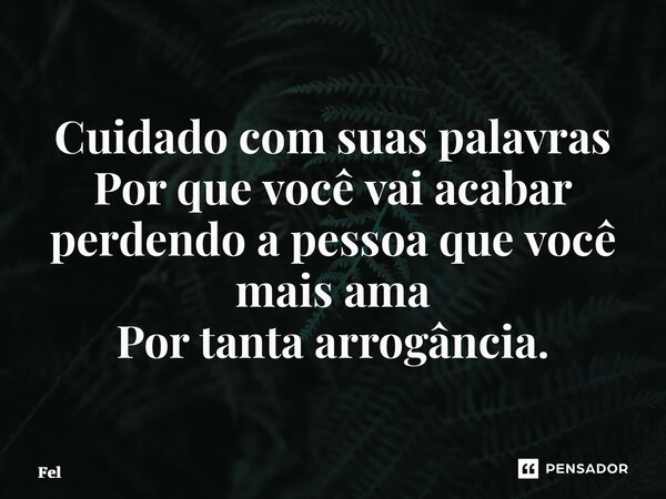 ⁠Cuidado com suas palavras Por que você vai acabar perdendo a pessoa que você mais ama Por tanta arrogância.... Frase de Felipe Mendanha.