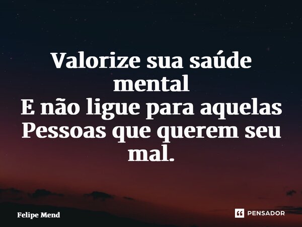 ⁠Valorize sua saúde mental E não ligue para aquelas Pessoas que querem seu mal.... Frase de Felipe Mendanha.