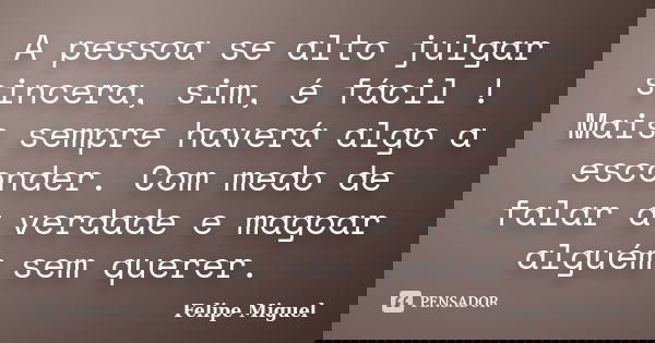 A pessoa se alto julgar sincera, sim, é fácil ! Mais sempre haverá algo a esconder. Com medo de falar a verdade e magoar alguém sem querer.... Frase de Felipe Miguel.
