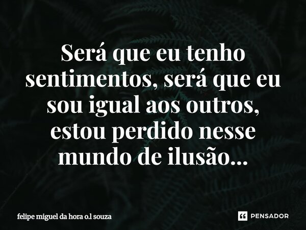 ⁠Será que eu tenho sentimentos, será que eu sou igual aos outros, estou perdido nesse mundo de ilusão...... Frase de felipe miguel da hora o.l souza.