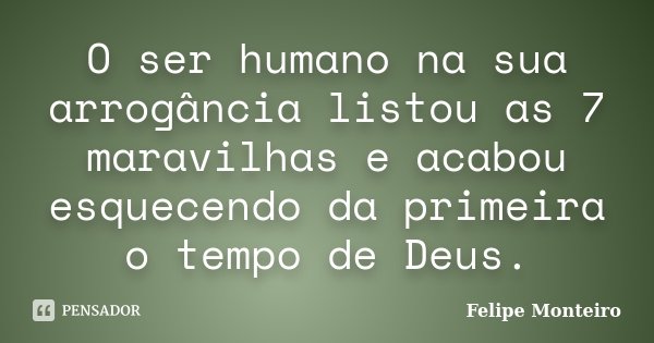 O ser humano na sua arrogância listou as 7 maravilhas e acabou esquecendo da primeira o tempo de Deus.... Frase de Felipe Monteiro.