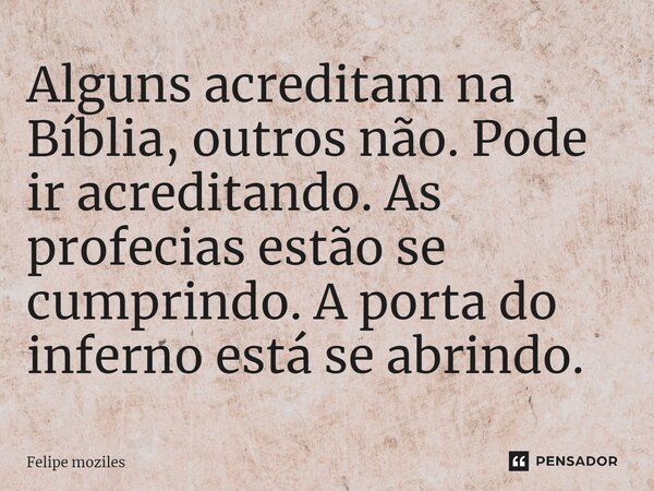 ⁠Alguns acreditam na Bíblia, outros não. Pode ir acreditando. As profecias estão se cumprindo. A porta do inferno está se abrindo.... Frase de Felipe moziles.