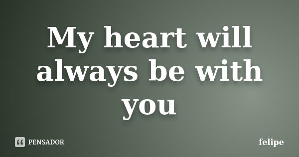 My heart will always be with you... Frase de Felipe.