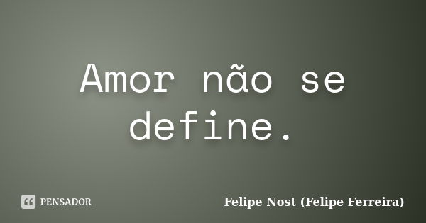 Amor não se define.... Frase de Felipe Nost (Felipe Ferreira).