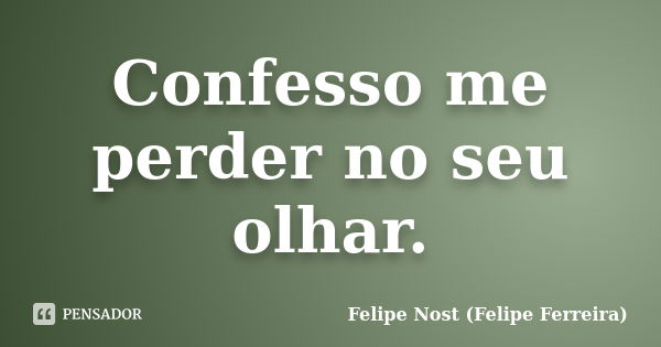 Confesso me perder no seu olhar.... Frase de Felipe Nost (Felipe Ferreira).