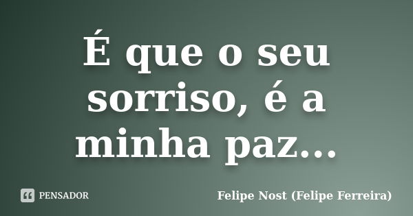 É que o seu sorriso, é a minha paz...... Frase de Felipe Nost (Felipe Ferreira).