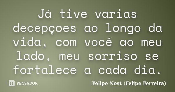 Já tive varias decepçoes ao longo da vida, com você ao meu lado, meu sorriso se fortalece a cada dia.... Frase de Felipe Nost (Felipe Ferreira).