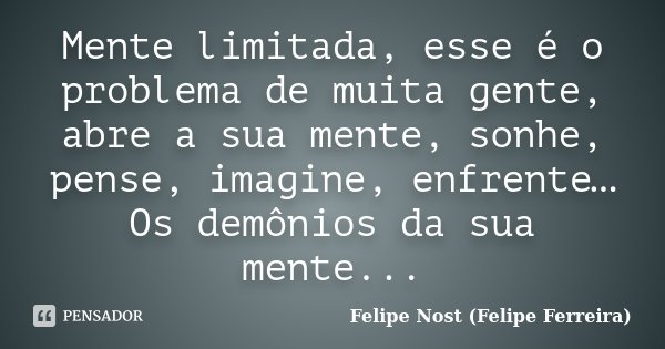 Mente limitada, esse é o problema de muita gente, abre a sua mente, sonhe, pense, imagine, enfrente… Os demônios da sua mente...... Frase de Felipe Nost (Felipe Ferreira).
