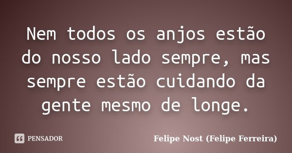 Nem todos os anjos estão do nosso lado sempre, mas sempre estão cuidando da gente mesmo de longe.... Frase de Felipe Nost (Felipe Ferreira).