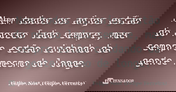Nem todos os anjos estão do nosso lado sempre, mas sempre estão cuidando da gente mesmo de longe.... Frase de Felipe Nost (Felipe Ferreira).