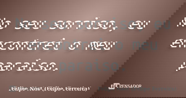 No seu sorriso, eu encontrei o meu paraiso.... Frase de Felipe Nost (Felipe Ferreira).