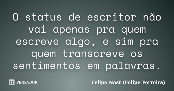 O status de escritor não vai apenas pra quem escreve algo, e sim pra quem transcreve os sentimentos em palavras.... Frase de Felipe Nost (Felipe Ferreira).