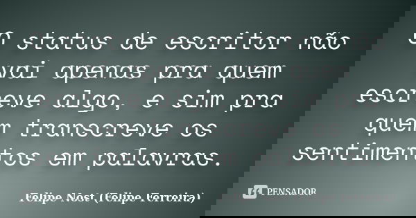 O status de escritor não vai apenas pra quem escreve algo, e sim pra quem transcreve os sentimentos em palavras.... Frase de Felipe Nost (Felipe Ferreira).