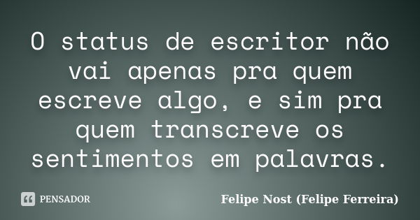 O status de escritor não vai apenas pra quem escreve algo, e sim pra quem transcreve os sentimentos em palavras.... Frase de Felipe Nost (Felipe Ferreira).