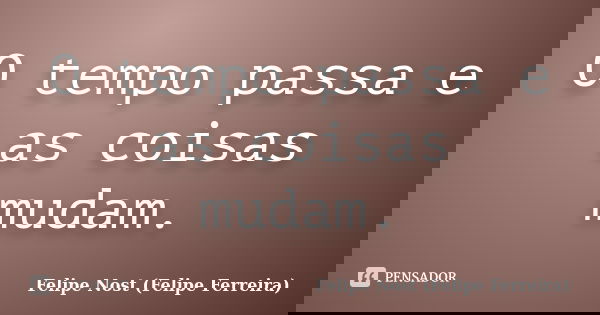 O tempo passa e as coisas mudam.... Frase de Felipe Nost (Felipe Ferreira).