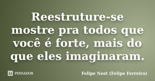 Reestruture-se mostre pra todos que você é forte, mais do que eles imaginaram.... Frase de Felipe Nost (Felipe Ferreira).