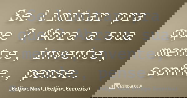 Se limitar pra que ? Abra a sua mente, invente, sonhe, pense.... Frase de Felipe Nost (Felipe Ferreira).