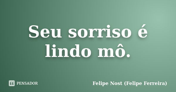 Seu sorriso é lindo mô.... Frase de Felipe Nost (Felipe Ferreira).