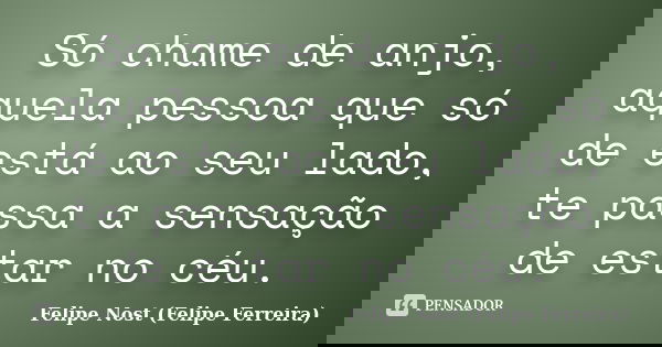 Só chame de anjo, aquela pessoa que só de está ao seu lado, te passa a sensação de estar no céu.... Frase de Felipe Nost (Felipe Ferreira).
