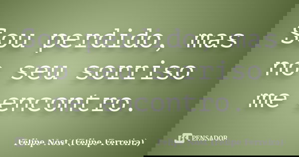 Sou perdido, mas no seu sorriso me encontro.... Frase de Felipe Nost (Felipe Ferreira).