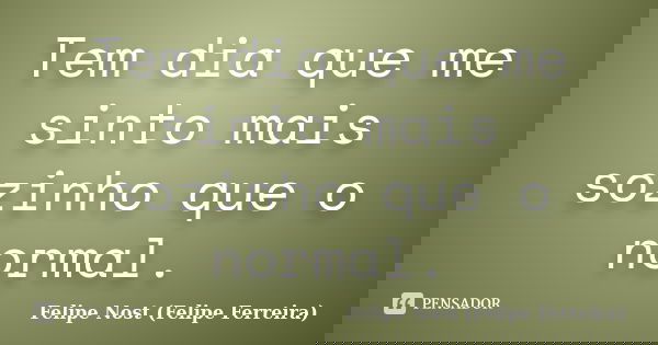 Tem dia que me sinto mais sozinho que o normal.... Frase de Felipe Nost (Felipe Ferreira).