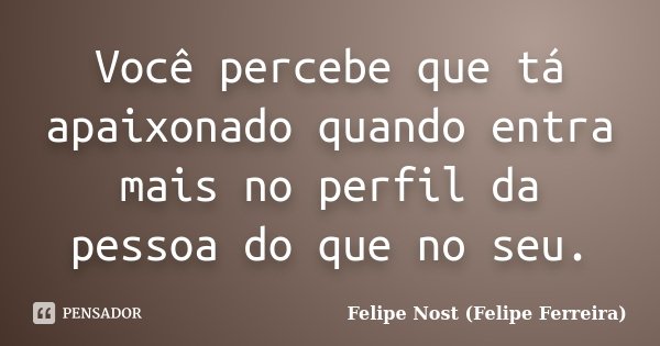 Você percebe que tá apaixonado quando entra mais no perfil da pessoa do que no seu.... Frase de Felipe Nost (Felipe Ferreira).