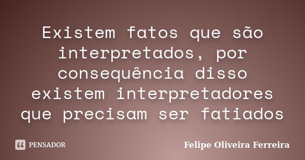 Existem fatos que são interpretados, por consequência disso existem interpretadores que precisam ser fatiados... Frase de Felipe Oliveira Ferreira.