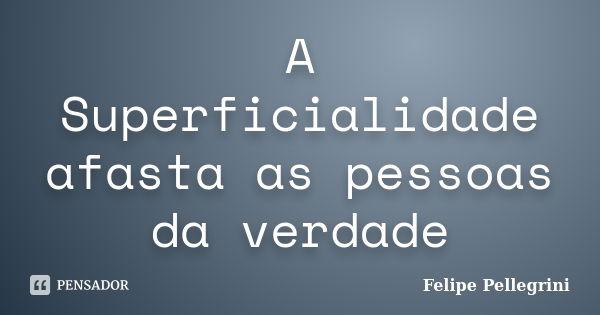 A Superficialidade afasta as pessoas da verdade... Frase de Felipe Pellegrini.