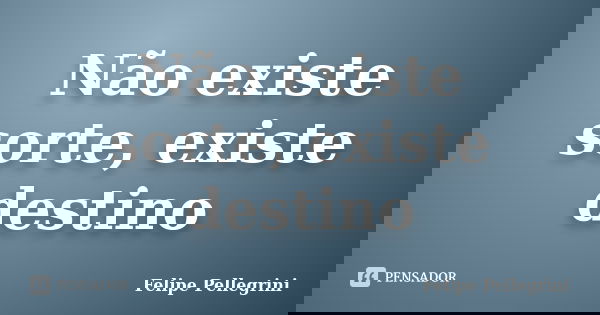 Não existe sorte, existe destino... Frase de Felipe Pellegrini.