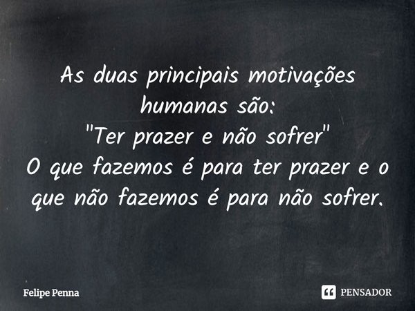 ⁠As duas principais motivações humanas são:
"Ter prazer e não sofrer"
O que fazemos é para ter prazer e o que não fazemos é para não sofrer.... Frase de Felipe Penna.