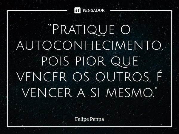 ⁠⁠“Pratique o autoconhecimento, pois pior que vencer os outros, é vencer a si mesmo."... Frase de Felipe Penna.